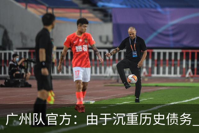 广州队官方：由于沉重历史债务 正式宣布解散